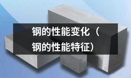 鋼的性能變化(鋼的性能特征)