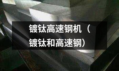 鍍鈦高速鋼機(jī)（鍍鈦和高速鋼）