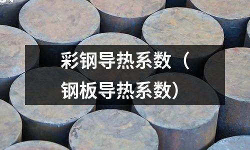 彩鋼導(dǎo)熱系數(shù)（鋼板導(dǎo)熱系數(shù)）