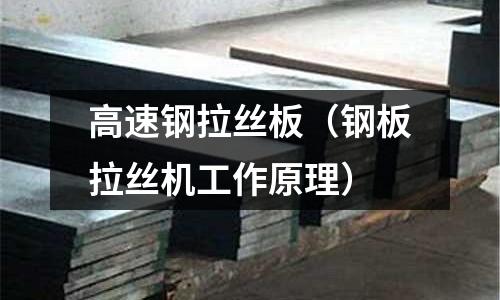 高速鋼拉絲板（鋼板拉絲機(jī)工作原理）