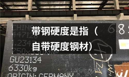 帶鋼硬度是指(自帶硬度鋼材)