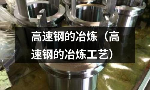 高速鋼的冶煉（高速鋼的冶煉工藝）