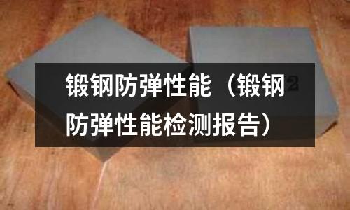 鍛鋼防彈性能（鍛鋼防彈性能檢測(cè)報(bào)告）
