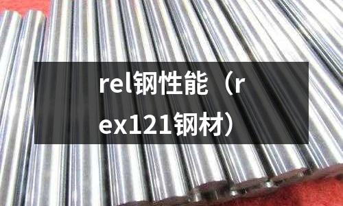 rel鋼性能（rex121鋼材）