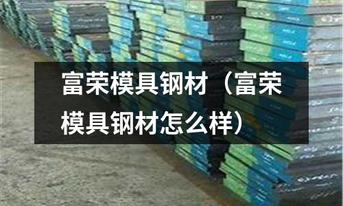 富榮模具鋼材（富榮模具鋼材怎么樣）