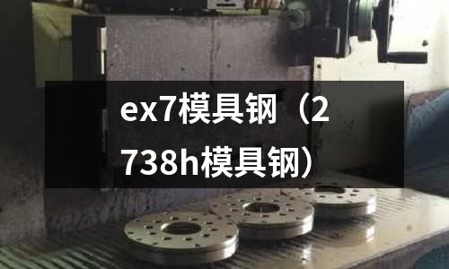 ex7模具鋼（2738h模具鋼）