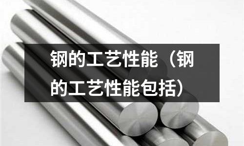 鋼的工藝性能（鋼的工藝性能包括）