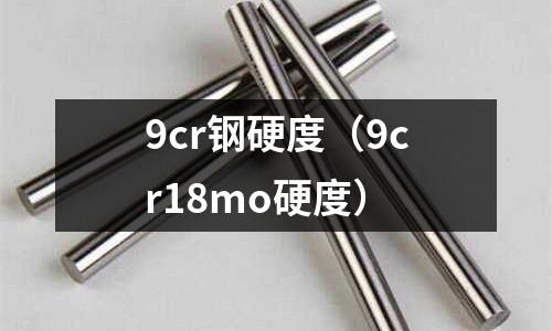 9cr鋼硬度（9cr18mo硬度）