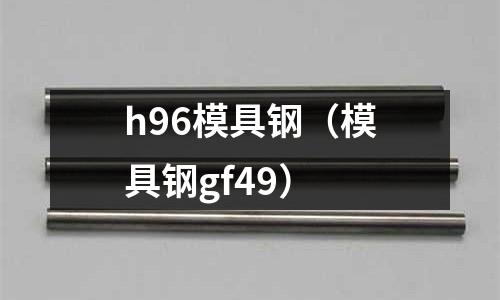 h96模具鋼（模具鋼gf49）