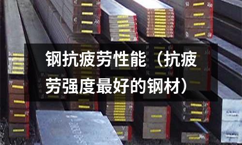 鋼抗疲勞性能（抗疲勞強度最好的鋼材）