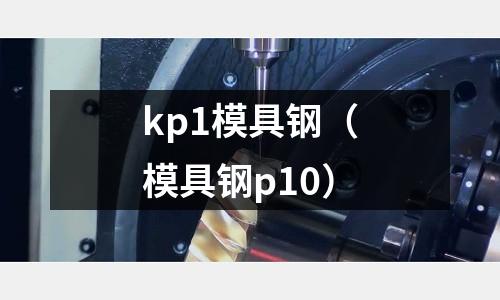 kp1模具鋼（模具鋼p10）