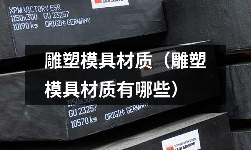 雕塑模具材質(zhì)（雕塑模具材質(zhì)有哪些）