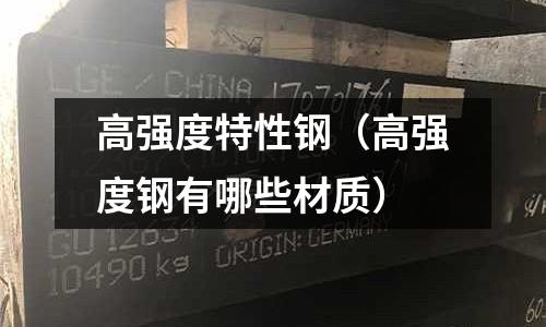 高強(qiáng)度特性鋼（高強(qiáng)度鋼有哪些材質(zhì)）
