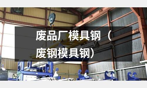 廢品廠模具鋼（廢鋼模具鋼）