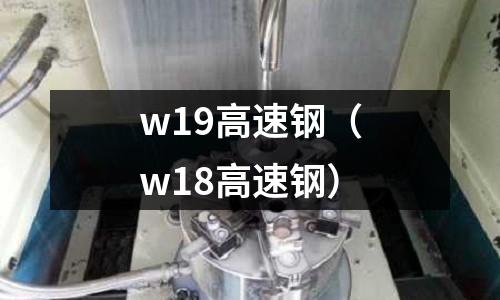 w19高速鋼（w18高速鋼）