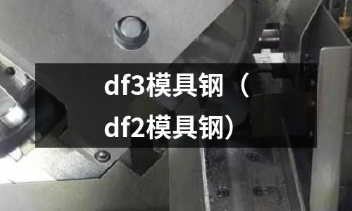 df3模具鋼（df2模具鋼）