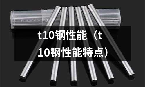 t10鋼性能（t10鋼性能特點）