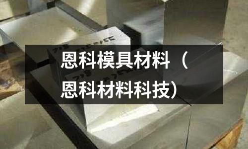 恩科模具材料（恩科材料科技）