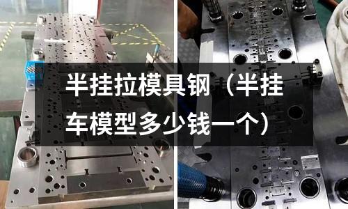 半掛拉模具鋼（半掛車模型多少錢一個）