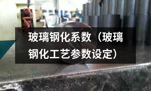 玻璃鋼化系數（玻璃鋼化工藝參數設定）