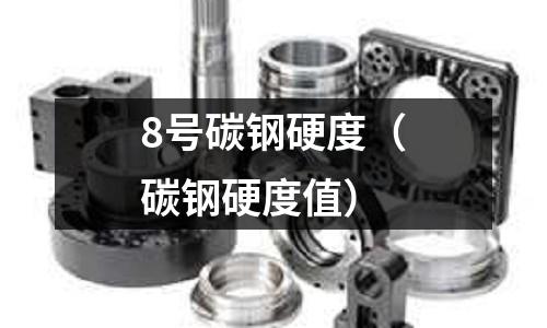 8號碳鋼硬度（碳鋼硬度值）