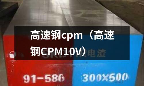高速鋼cpm（高速鋼CPM10V）