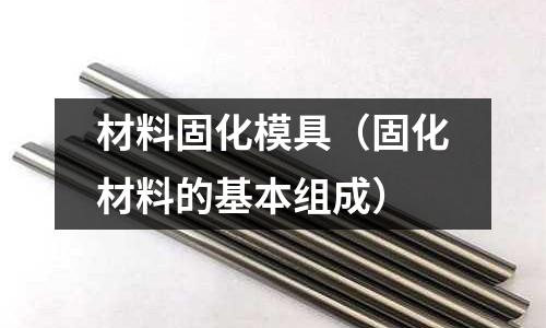 材料固化模具（固化材料的基本組成）