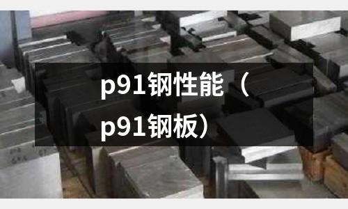 p91鋼性能（p91鋼板）
