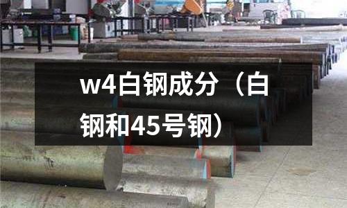 w4白鋼成分（白鋼和45號(hào)鋼）