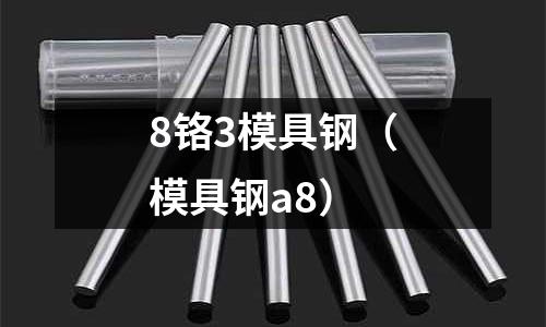 8鉻3模具鋼（模具鋼a8）