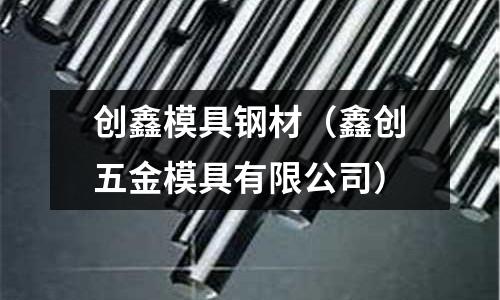 創(chuàng)鑫模具鋼材（鑫創(chuàng)五金模具有限公司）