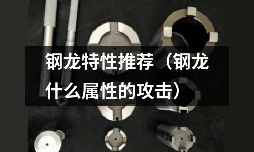 鋼龍?zhí)匦酝扑]（鋼龍什么屬性的攻擊）