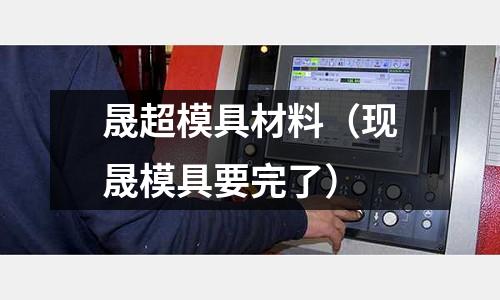 晟超模具材料（現(xiàn)晟模具要完了）