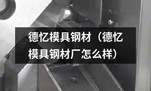 德憶模具鋼材（德憶模具鋼材廠怎么樣）