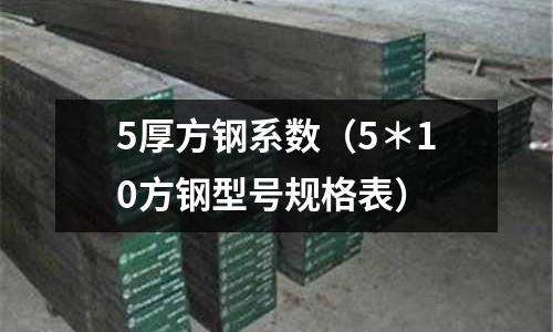 5厚方鋼系數（5＊10方鋼型號規格表）
