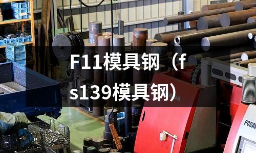F11模具鋼（fs139模具鋼）