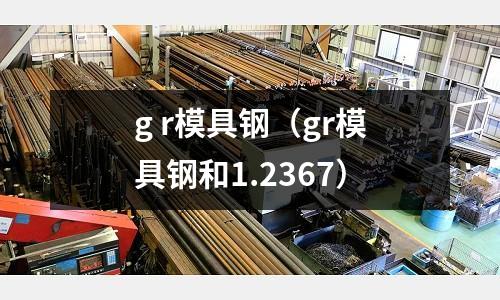g r模具鋼（gr模具鋼和1.2367）