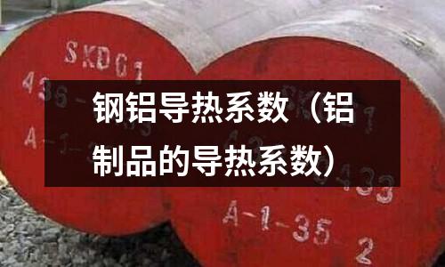 鋼鋁導熱系數（鋁制品的導熱系數）