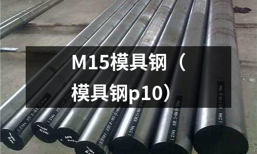 M15模具鋼（模具鋼p10）