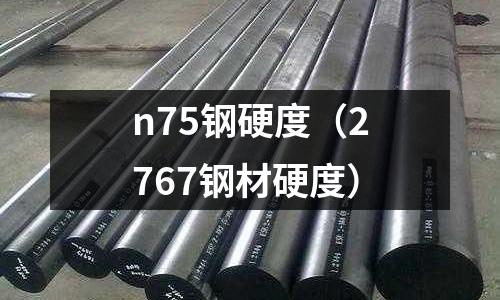 n75鋼硬度（2767鋼材硬度）