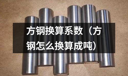 方鋼換算系數（方鋼怎么換算成噸）