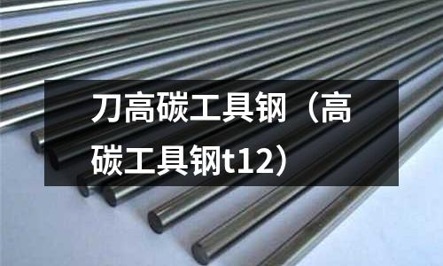 刀高碳工具鋼（高碳工具鋼t12）