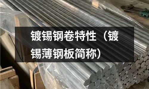鍍錫鋼卷特性（鍍錫薄鋼板簡稱）