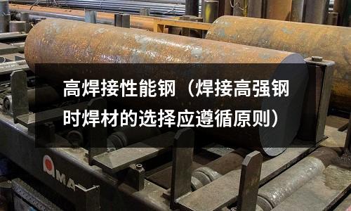 高焊接性能鋼（焊接高強鋼時焊材的選擇應遵循原則）