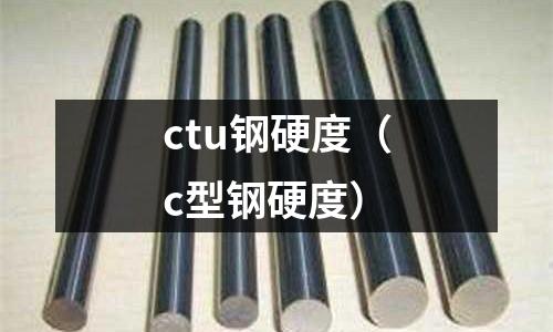 ctu鋼硬度（c型鋼硬度）