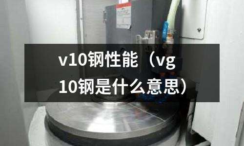 v10鋼性能（vg10鋼是什么意思）