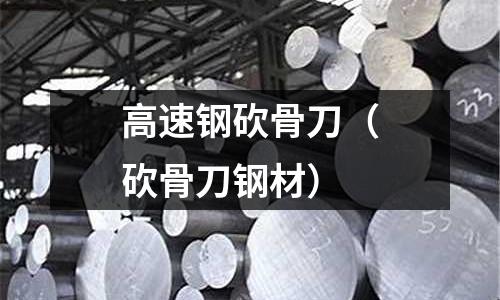 高速鋼砍骨刀（砍骨刀鋼材）