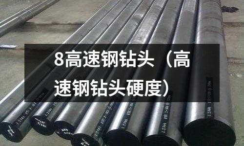 8高速鋼鉆頭（高速鋼鉆頭硬度）