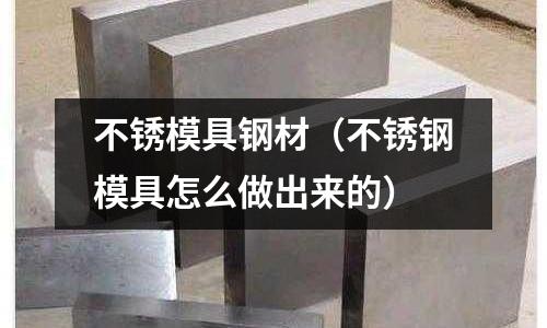 不銹模具鋼材（不銹鋼模具怎么做出來的）