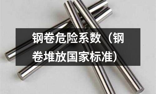 鋼卷危險系數（鋼卷堆放國家標準）